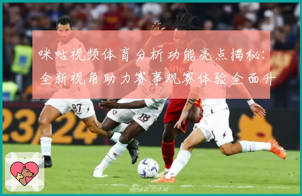 咪咕视频体育分析功能亮点揭秘：全新视角助力赛事观赛体验全面升级