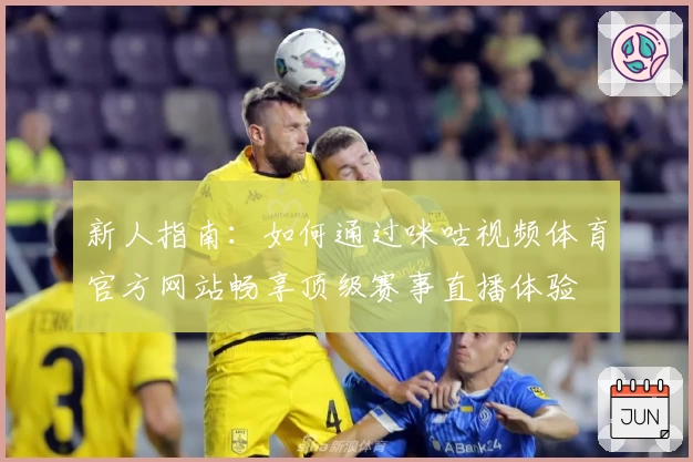 新人指南：如何通过咪咕视频体育官方网站畅享顶级赛事直播体验