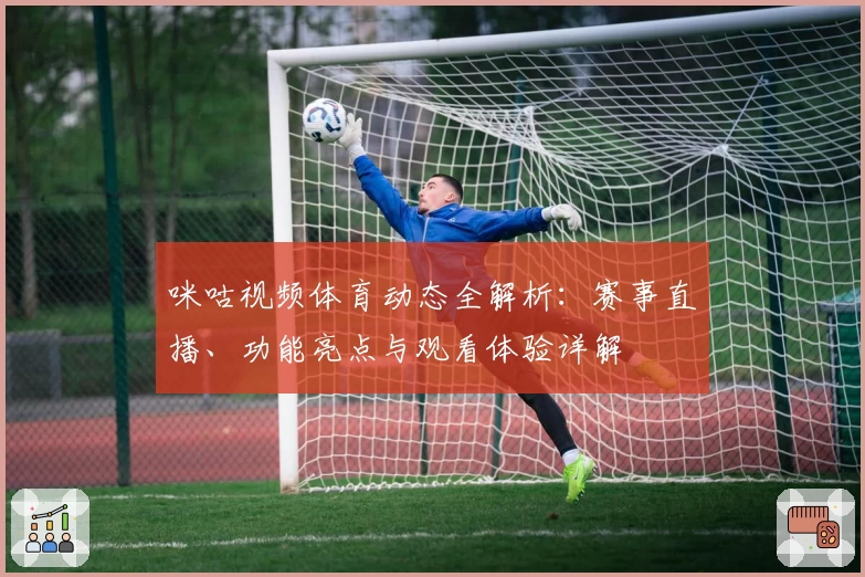 咪咕视频体育动态全解析：赛事直播、功能亮点与观看体验详解