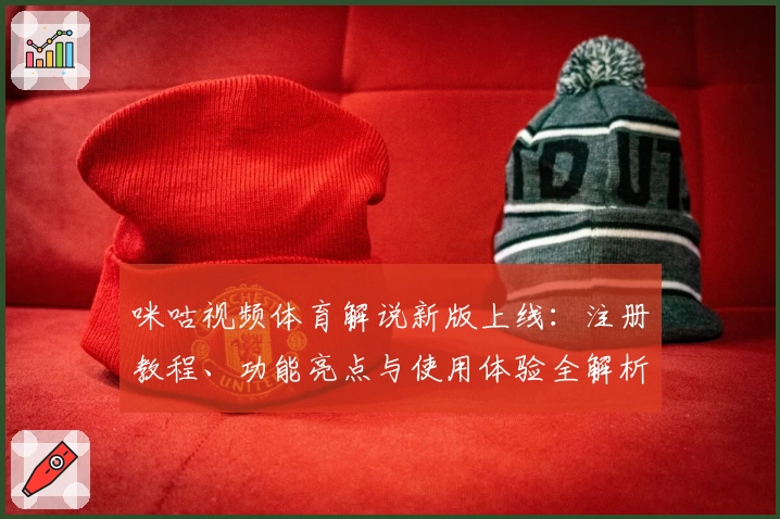 咪咕视频体育解说新版上线:注册教程、功能亮点与使用体验全解析