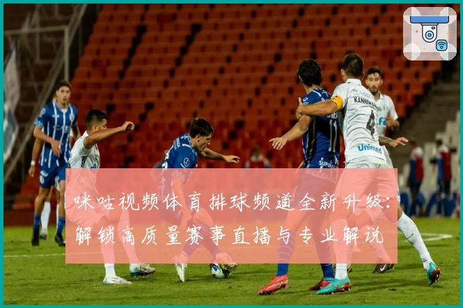 咪咕视频体育排球频道全新升级：解锁高质量赛事直播与专业解说