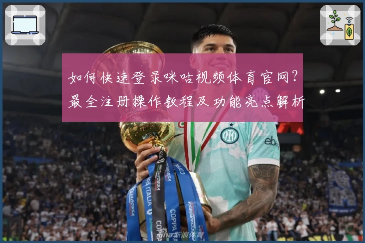 如何快速登录咪咕视频体育官网？最全注册操作教程及功能亮点解析