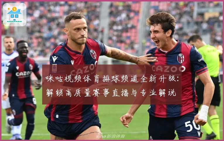 咪咕视频体育排球频道全新升级：解锁高质量赛事直播与专业解说