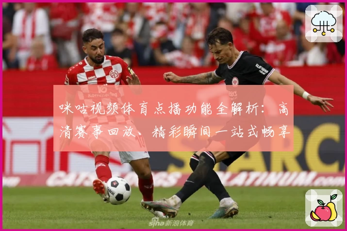 咪咕视频体育点播功能全解析：高清赛事回放、精彩瞬间一站式畅享