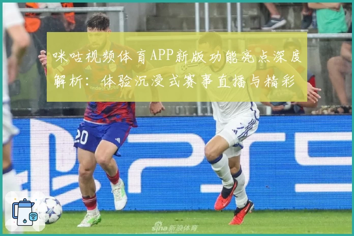 咪咕视频体育APP新版功能亮点深度解析：体验沉浸式赛事直播与精彩互动