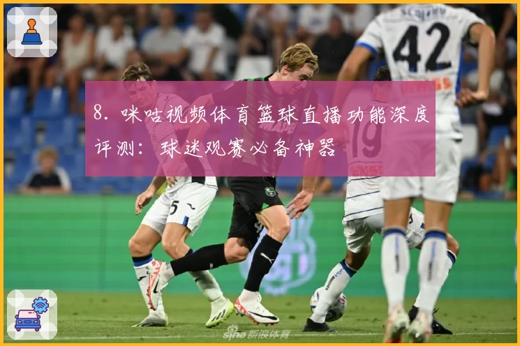 8. 咪咕视频体育篮球直播功能深度评测：球迷观赛必备神器