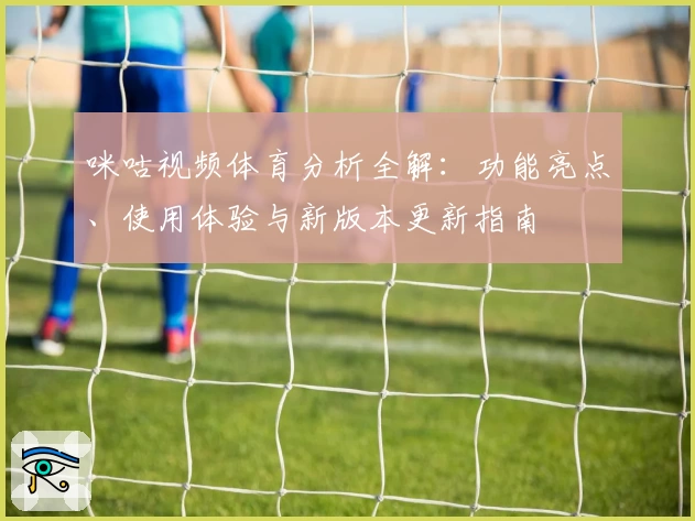 咪咕视频体育分析全解:功能亮点、使用体验与新版本更新指南