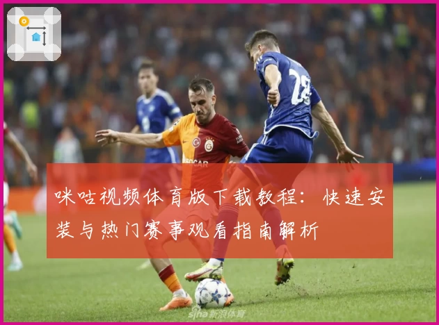 咪咕视频体育版下载教程：快速安装与热门赛事观看指南解析