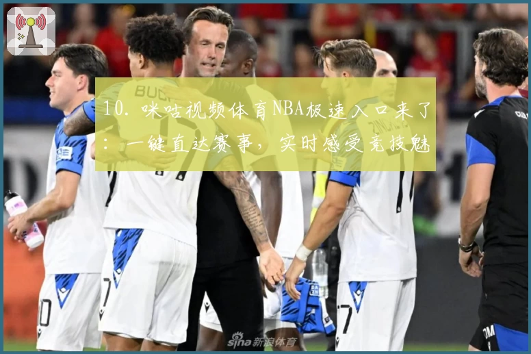 10. 咪咕视频体育NBA极速入口来了：一键直达赛事，实时感受竞技魅力