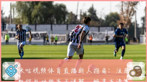 咪咕视频体育直播新人指南：注册教程与功能亮点详解，畅享高清赛事体验