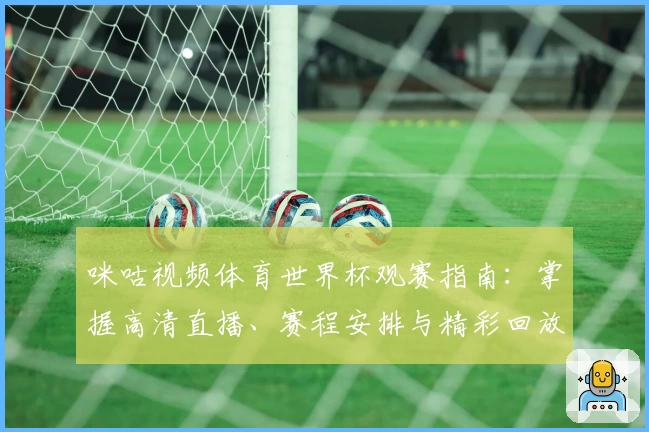 咪咕视频体育世界杯观赛指南：掌握高清直播、赛程安排与精彩回放