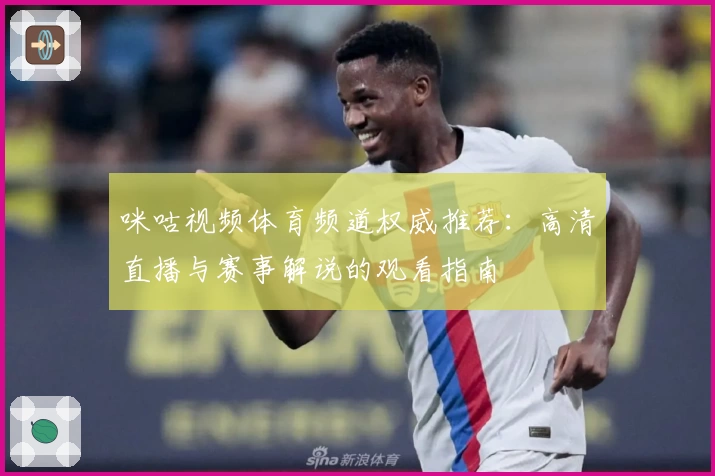 咪咕视频体育频道权威推荐：高清直播与赛事解说的观看指南