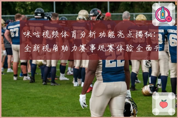 咪咕视频体育分析功能亮点揭秘：全新视角助力赛事观赛体验全面升级