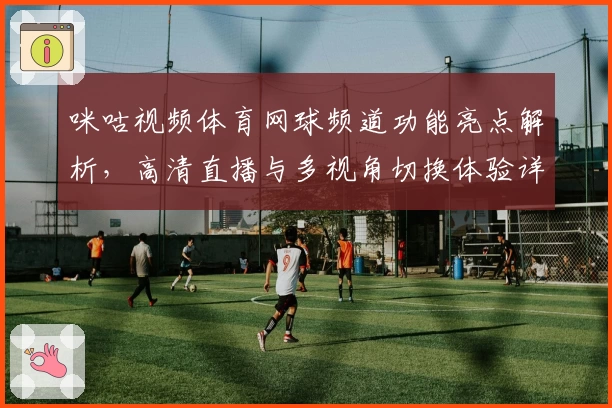 咪咕视频体育网球频道功能亮点解析，高清直播与多视角切换体验详解