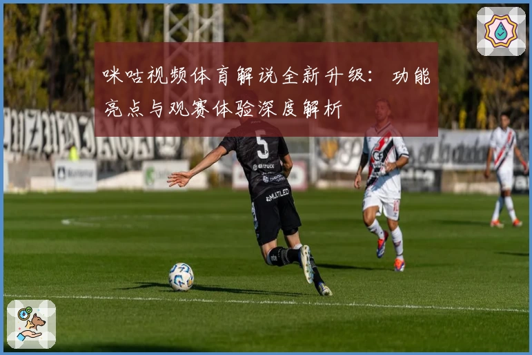 咪咕视频体育解说全新升级：功能亮点与观赛体验深度解析