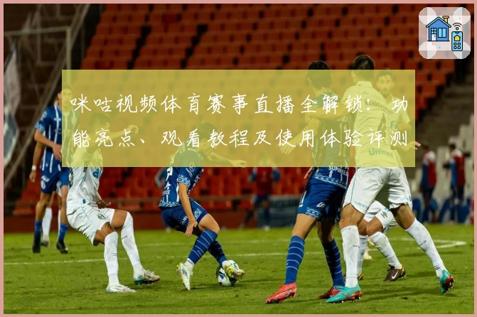 咪咕视频体育赛事直播全解锁：功能亮点、观看教程及使用体验评测