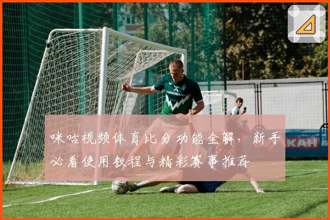 咪咕视频体育比分功能全解，新手必看使用教程与精彩赛事推荐