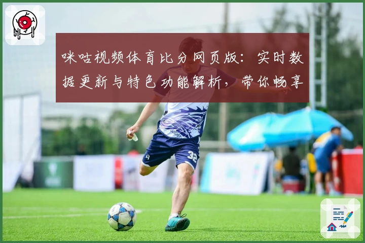 咪咕视频体育比分网页版：实时数据更新与特色功能解析，带你畅享赛事新体验