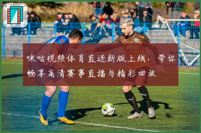 咪咕视频体育直连新版上线，带你畅享高清赛事直播与精彩回放