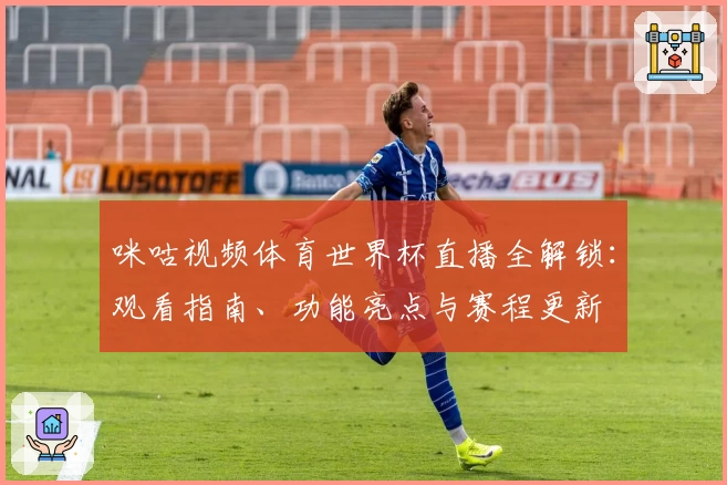 咪咕视频体育世界杯直播全解锁：观看指南、功能亮点与赛程更新