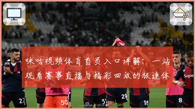 咪咕视频体育首页入口详解:一站观看赛事直播与精彩回放的极速体验