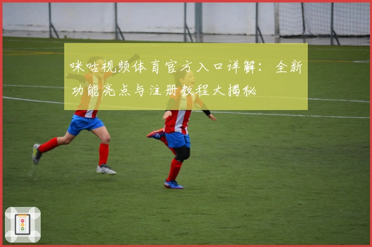 咪咕视频体育官方入口详解：全新功能亮点与注册教程大揭秘