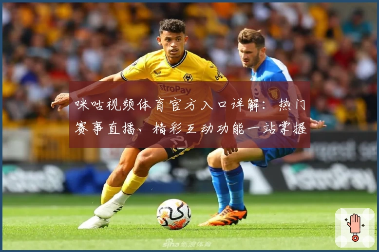 咪咕视频体育官方入口详解：热门赛事直播、精彩互动功能一站掌握