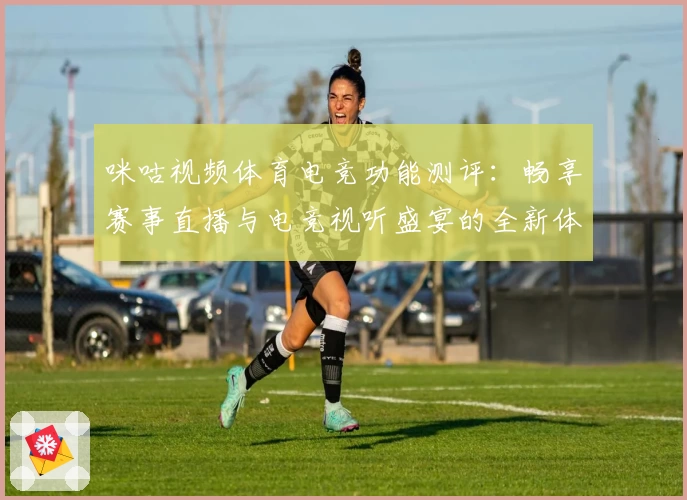 咪咕视频体育电竞功能测评:畅享赛事直播与电竞视听盛宴的全新体验