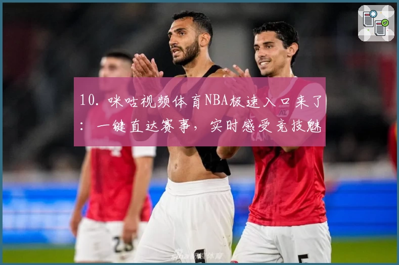10. 咪咕视频体育NBA极速入口来了：一键直达赛事，实时感受竞技魅力