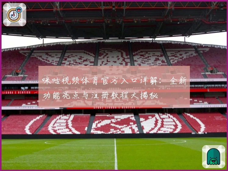 咪咕视频体育官方入口详解：全新功能亮点与注册教程大揭秘