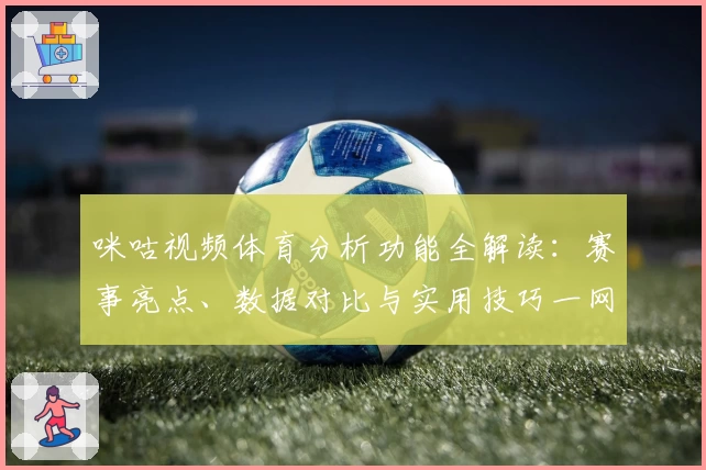 咪咕视频体育分析功能全解读：赛事亮点、数据对比与实用技巧一网打尽