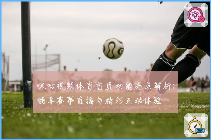 咪咕视频体育首页功能亮点解析：畅享赛事直播与精彩互动体验