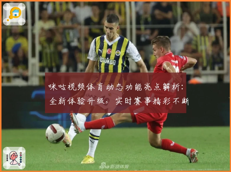 咪咕视频体育动态功能亮点解析:全新体验升级,实时赛事精彩不断
