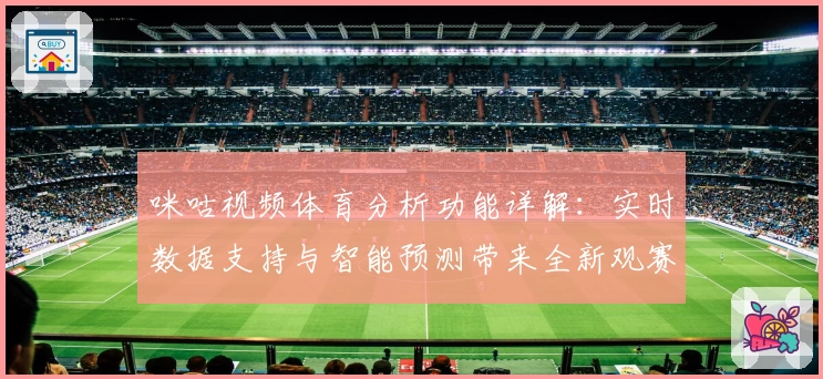 咪咕视频体育分析功能详解：实时数据支持与智能预测带来全新观赛体验