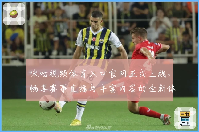 咪咕视频体育入口官网正式上线，畅享赛事直播与丰富内容的全新体验