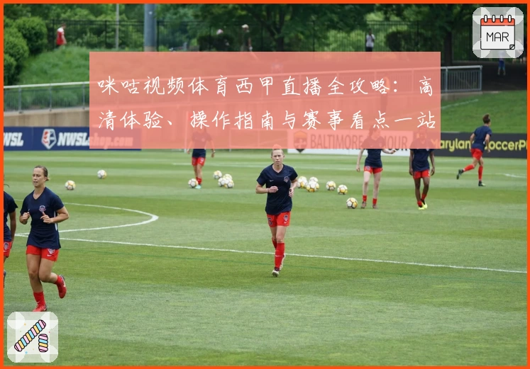 咪咕视频体育西甲直播全攻略:高清体验、操作指南与赛事看点一站掌握