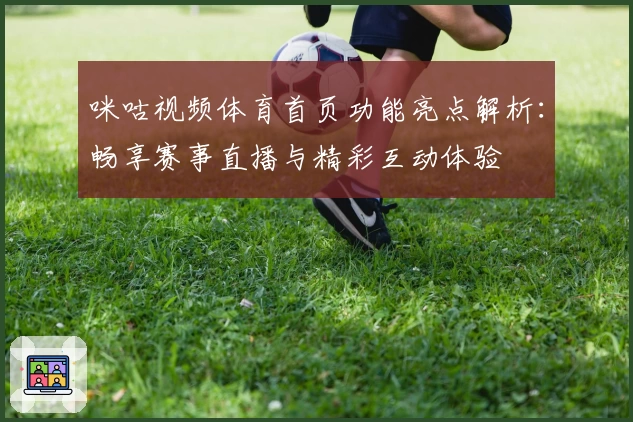 咪咕视频体育首页功能亮点解析：畅享赛事直播与精彩互动体验