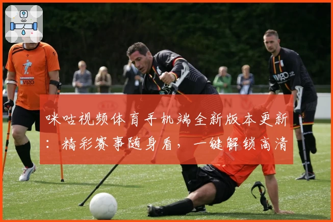 咪咕视频体育手机端全新版本更新:精彩赛事随身看,一键解锁高清直播体验