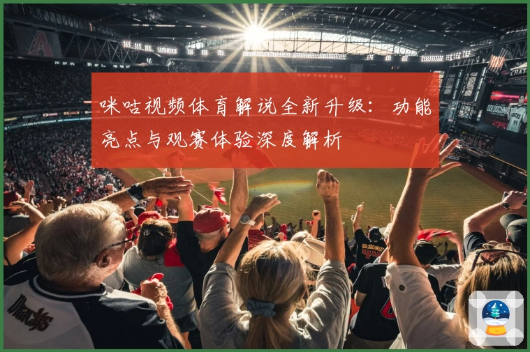 咪咕视频体育解说全新升级：功能亮点与观赛体验深度解析