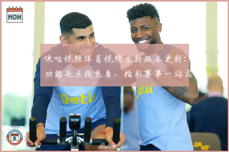 咪咕视频体育视频全新版本更新：功能亮点抢先看，精彩赛事一站式尽享