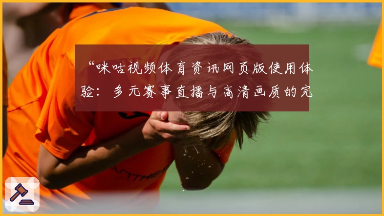 “咪咕视频体育资讯网页版使用体验：多元赛事直播与高清画质的完美结合”